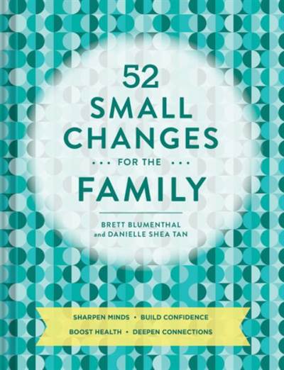 52 Small Changes For The Family: Sharpen Minds, Build Confidence, Boost Health, Deepen Connections