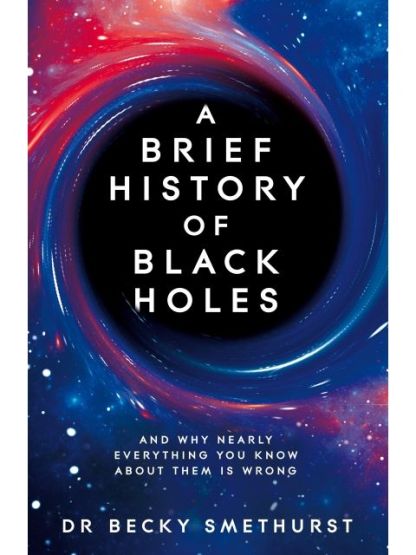 A Brief History of Black Holes And Why Nearly Everything You Know About Them Is Wrong
