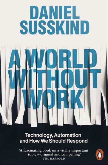 A World Without Work Technology, Automation and How We Should Respond