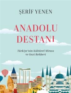 Anadolu Destanı-Türkiye’nin Kültürel Mirası ve Gezi Rehberi