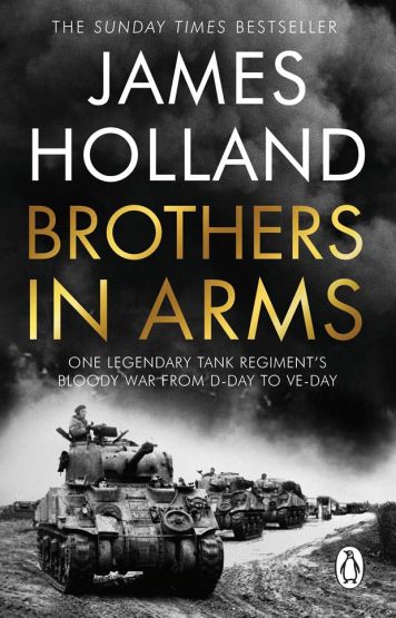 Brothers in Arms One Legendary Tank Regiment's Bloody War from D-Day to VE Day