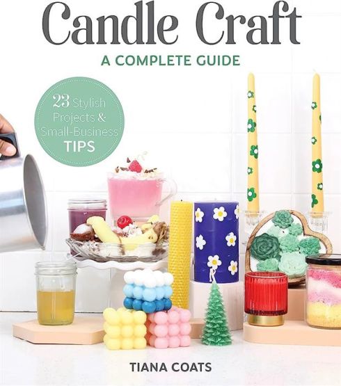 Candle Craft A Complete Guide : 23 Stylish Projects & Small-Business Tips