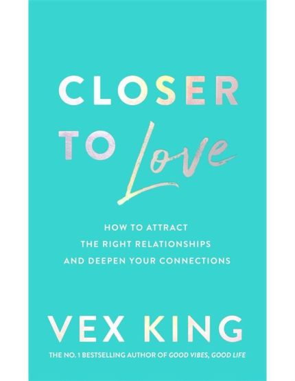 Closer to Love How to Transform Your Relationships and Create Deeper Connections