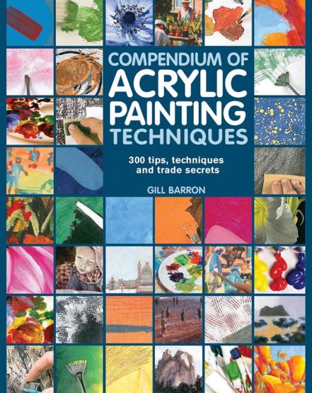 Compendium of Acrylic Painting Techniques 300 Tips, Techniques and Trade Secrets