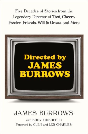 Directed by James Burrows Five Decades of Stories from the Legendary Director of Taxi, Cheers, Frasier, Friends, Will & Grace, and More