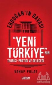 Erdoğan'ın Davası - Yeni Türkiye'nin Teorisi - Pratiği Ve Geleceği