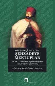 Gelenekçi Laladan Şehzade'ye Mektuplar - Sultan 2. Mahmud'a Şehzadeliğinde Sunulan Bir Siyasetname