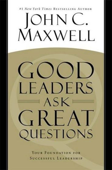 Good Leaders Ask Great Questions: Your Foundation For Succesful Leadership