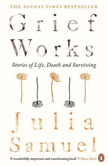 Grief Works Stories of Life, Death and Surviving