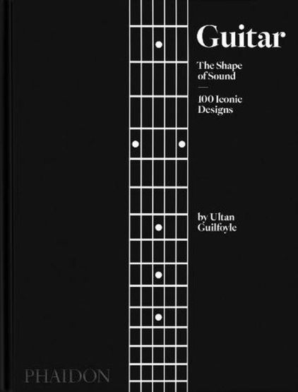Guitar The Shape of Sound : 100 Iconic Designs