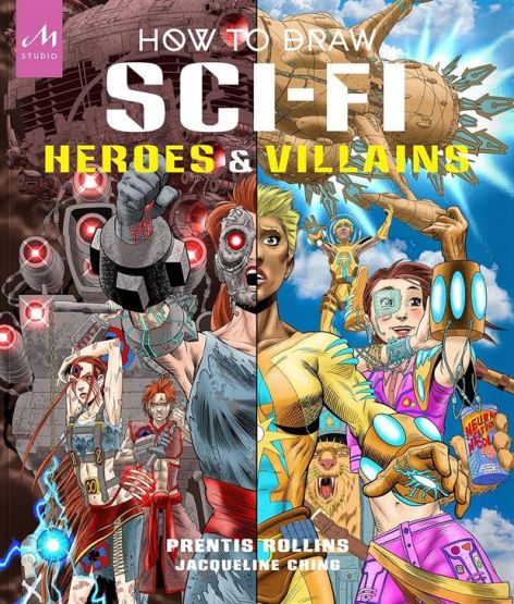 How to Draw Sci-Fi Heroes & Villains Brainstorm, Design, and Bring to Life Teams of Cosmic Characters, Atrocious Androids, Celestial Creatures - And Much, Much More!