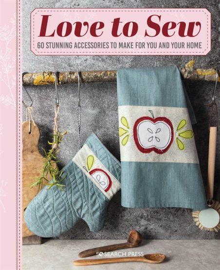 Love to Sew: 60 stunning accessories to make for you and your home