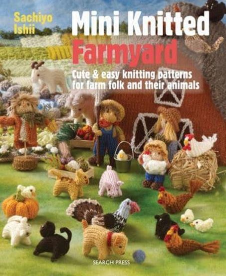 Mini Knitted Farmyard Cute & Easy Knitting Patterns for Farm Folk and Their Animals - Mini Knitted