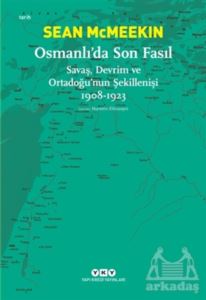 Osmanlı’Da Son Fasıl-Savaş, Devrim Ve Ortadoğu’Nun Şekillenişi 1908 - 1923