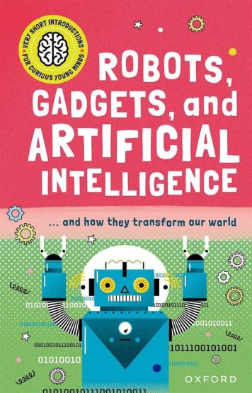 Robots, Gadgets, and Artificial Intelligence - Very Short Introductions for Curious Young Minds