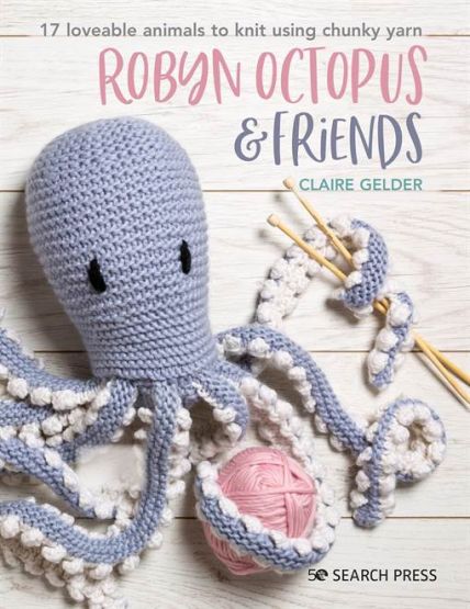 Robyn Octopus and Friends: 17 loveable animals to knit using chunky yarn