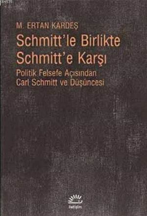 Schmittle Birlikte Schmitte Karşı; Politik Felsefe Açısından Carl Schmitt ve Düşüncesi