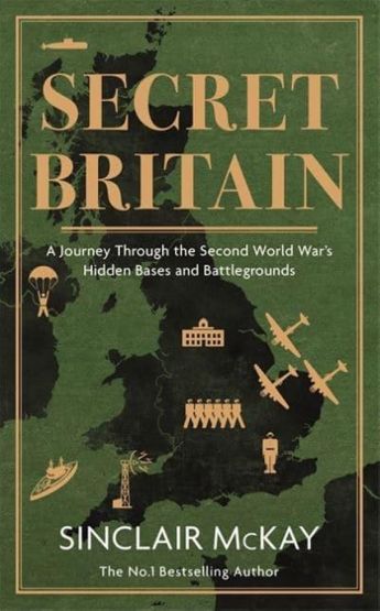 Secret Britain A Journey Through the Second World War's Hidden Bases and Battlegrounds