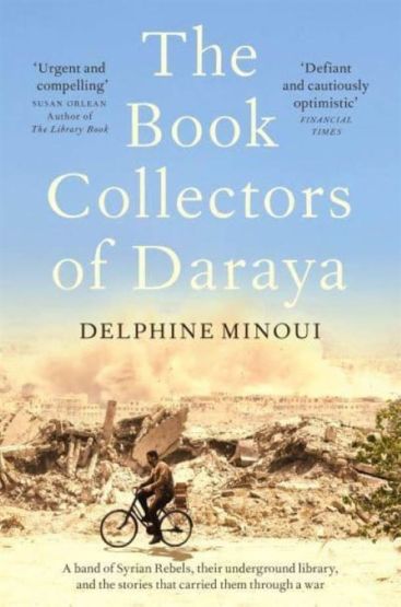 The Book Collectors of Daraya A Band of Syrian Rebels, Their Underground Library, and the Stories That Carried Them Through a War