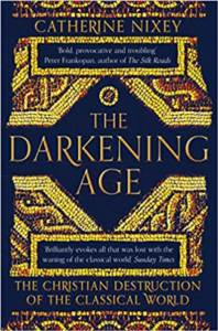 The Darkening Age: The Christian Destruction Of The Classical World