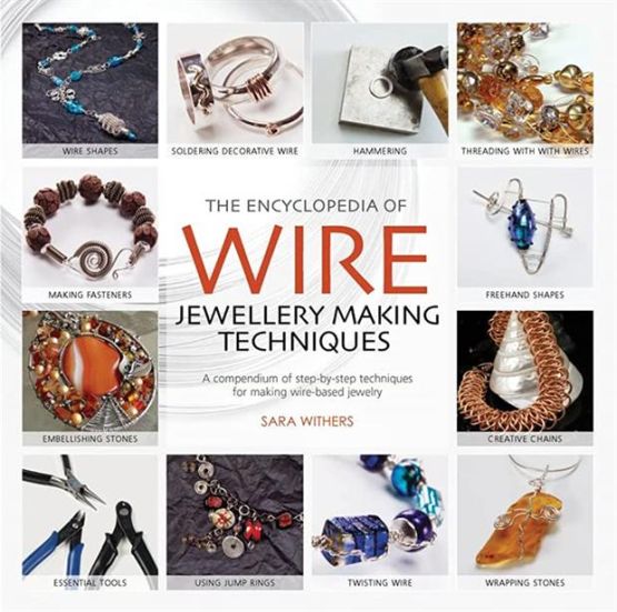 The Encyclopedia of Wire Jewellery Techniques Step-by-Step Techniques for Making Beautiful Jewellery - Encyclopedia Of