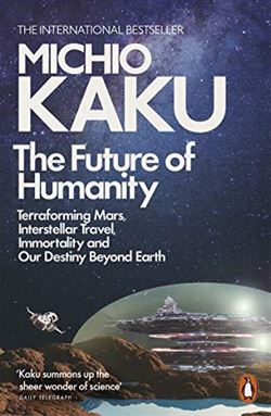 The Future Of Humanity: Terraforming Mars, Interstellar Travel, Immortality And Our Destiny Beyond