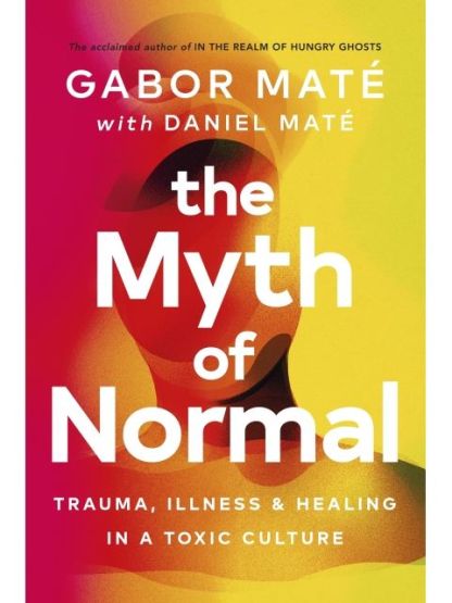 The Myth of Normal Trauma, Illness & Healing in a Toxic Culture