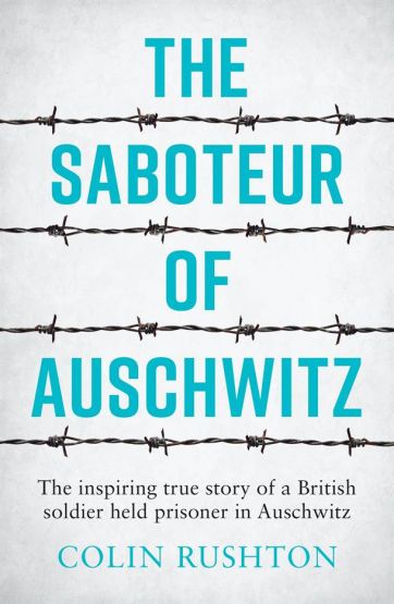 The Saboteur of Auschwitz The Inspiring True Story of a British Soldier Held Prisoner in Auschwitz