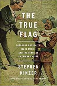 The True Flag: Theodore Roosewelt, Mark Twain And The Birth Of American Empire