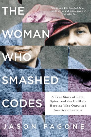 The Woman Who Smashed Codes A True Story of Love, Spies, and the Unlikely Heroine Who Outwitted America's Enemies