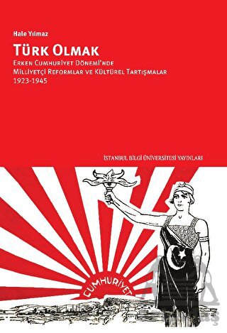 Türk Olmak - Erken Cumhuriyet Dönemi’Nde Milliyetçi Reformlar Ve Kültürel Tartışmalar, 1923-1945