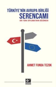 Türkiye'nin Avrupa Birliği Serencamı - Bir Türk Diplomatının Gözünden